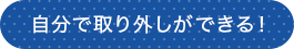 自分で取り外しができる